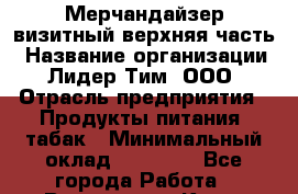 Мерчандайзер визитный верхняя часть › Название организации ­ Лидер Тим, ООО › Отрасль предприятия ­ Продукты питания, табак › Минимальный оклад ­ 21 000 - Все города Работа » Вакансии   . Крым,Евпатория